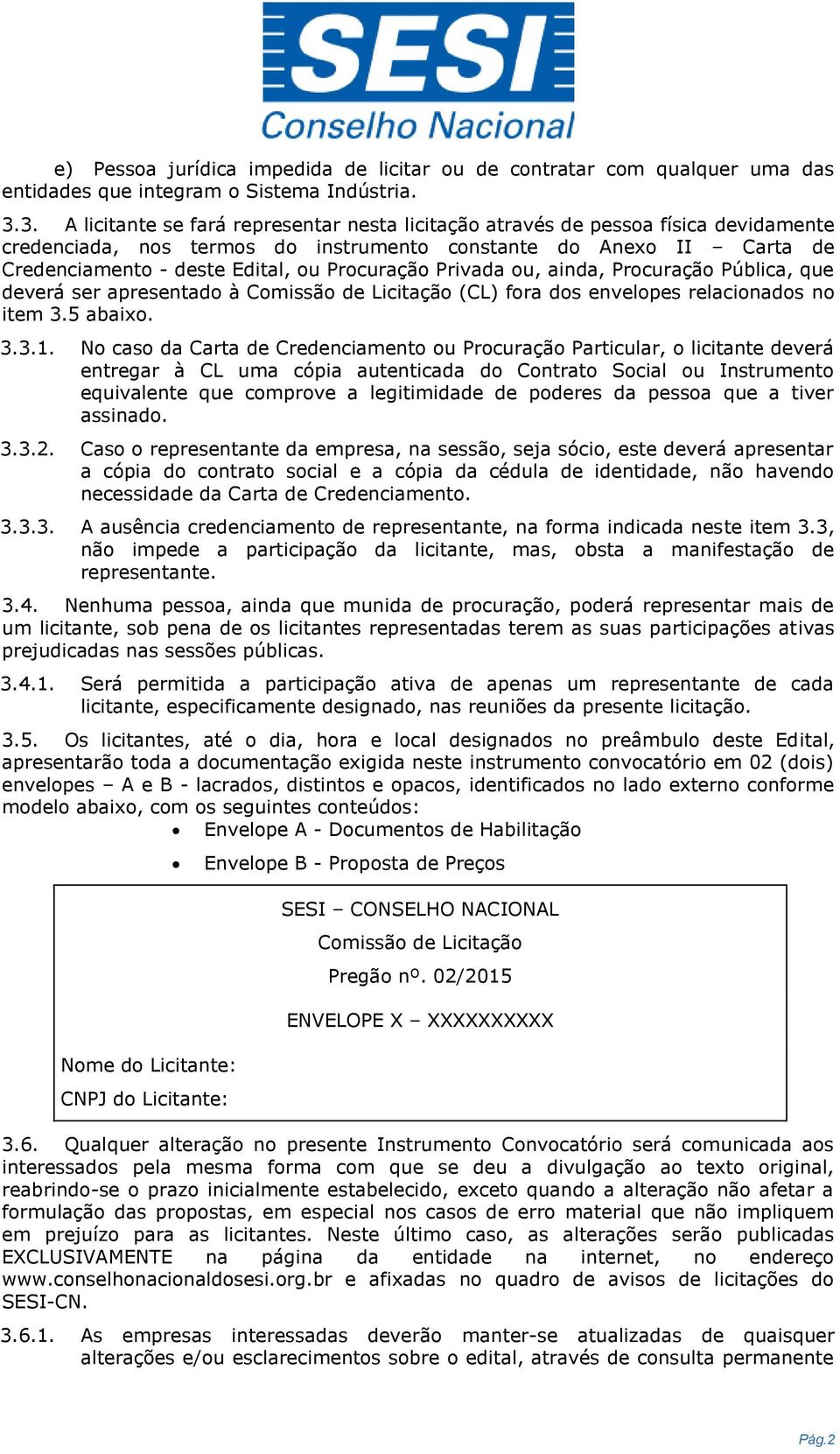 Procuração Privada ou, ainda, Procuração Pública, que deverá ser apresentado à Comissão de Licitação (CL) fora dos envelopes relacionados no item 3.5 abaixo. 3.3.1.