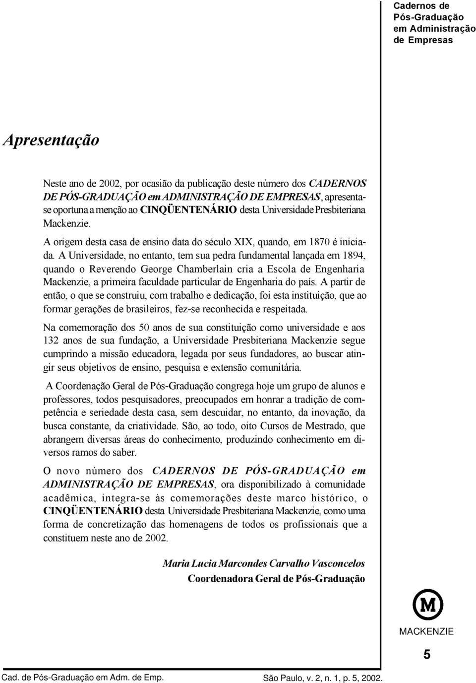 A Universidade, no entanto, tem sua pedra fundamental lançada em 1894, quando o Reverendo George Chamberlain cria a Escola de Engenharia Mackenzie, a primeira faculdade particular de Engenharia do