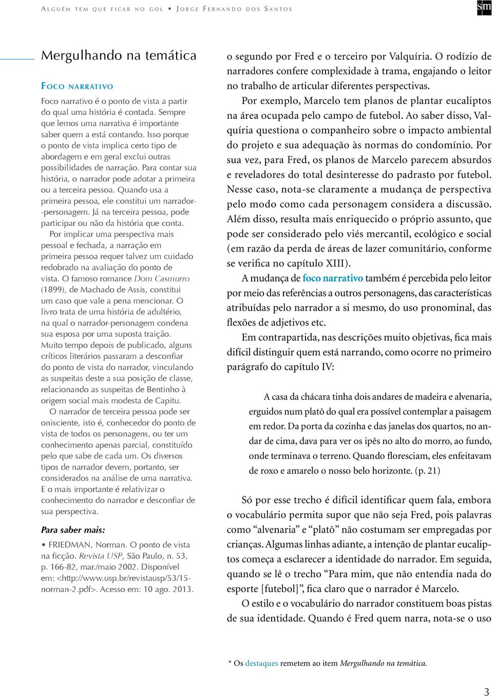 Quando usa a primeira pessoa, ele constitui um narrador- -personagem. Já na terceira pessoa, pode participar ou não da história que conta.