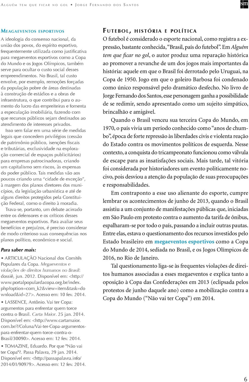 No Brasil, tal custo envolve, por exemplo, remoções forçadas da população pobre de áreas destinadas à construção de estádios e a obras de infraestrutura, o que contribui para o aumento do lucro das