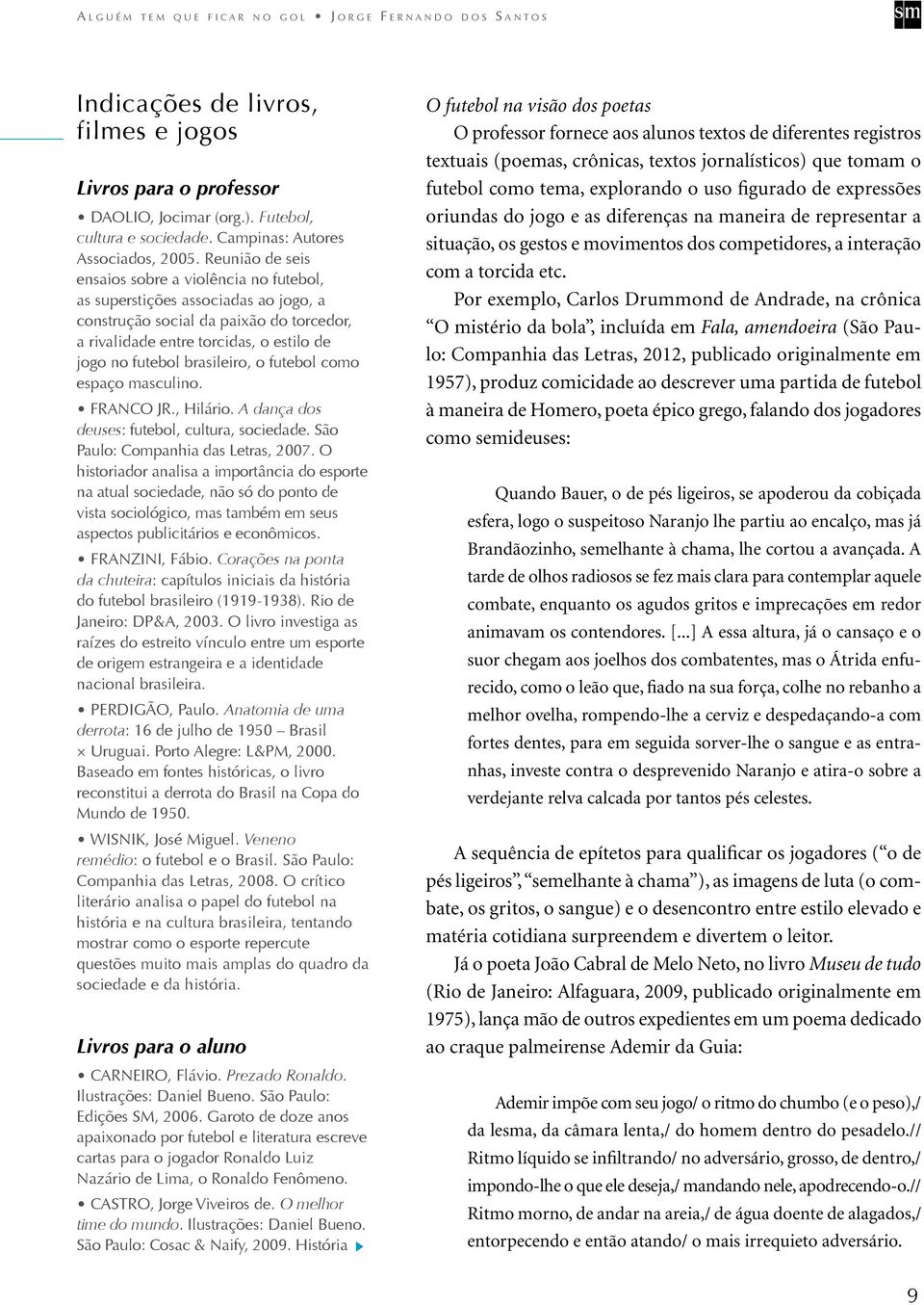 brasileiro, o futebol como espaço masculino. FRANCO JR., Hilário. A dança dos deuses: futebol, cultura, sociedade. São Paulo: Companhia das Letras, 2007.