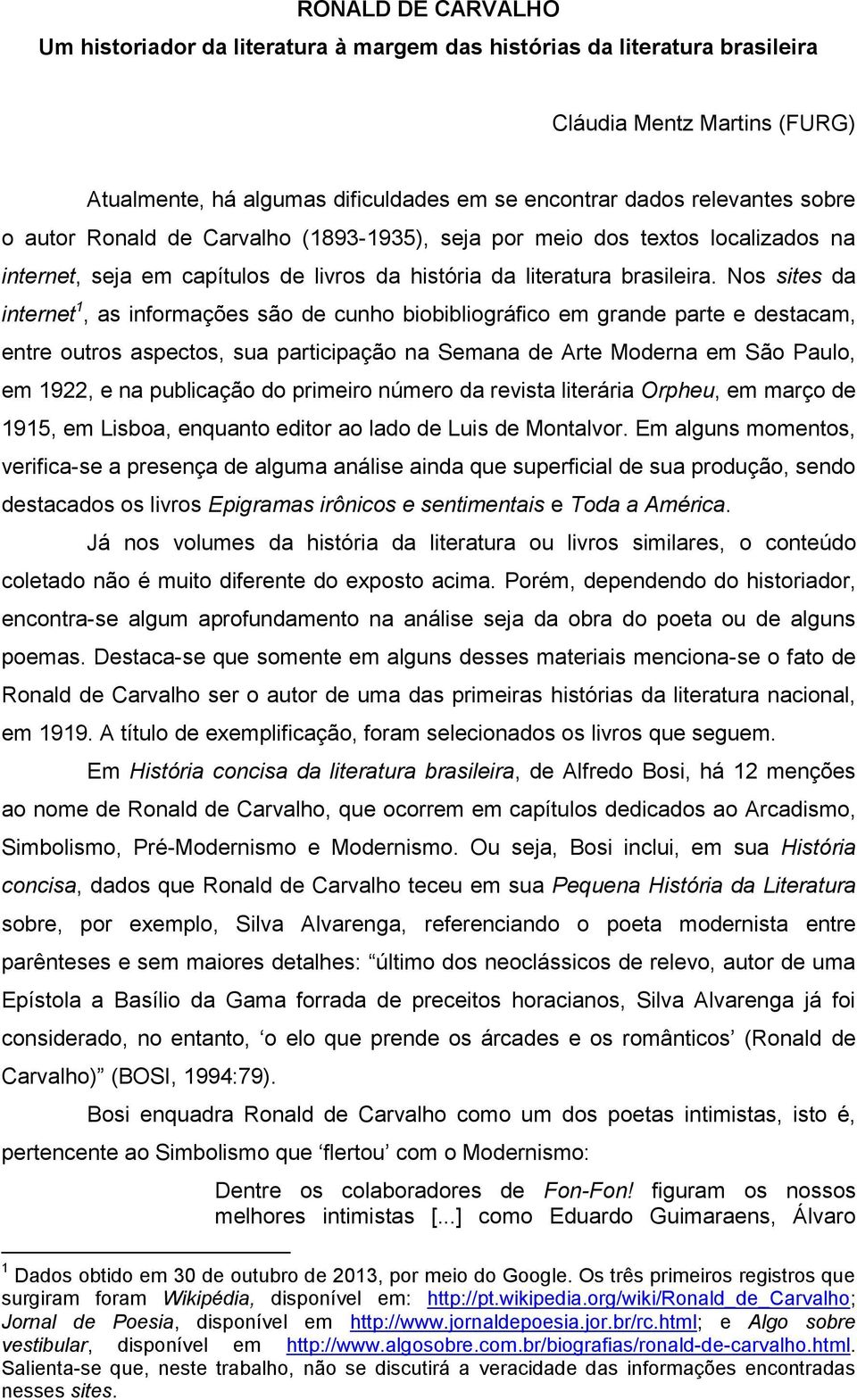 Nos sites da internet 1, as informações são de cunho biobibliográfico em grande parte e destacam, entre outros aspectos, sua participação na Semana de Arte Moderna em São Paulo, em 1922, e na