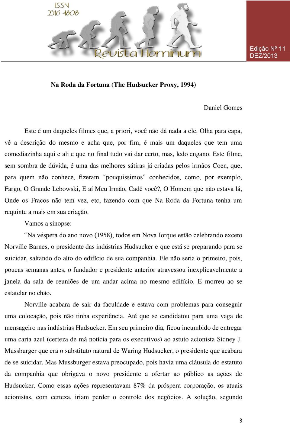 Este filme, sem sombra de dúvida, é uma das melhores sátiras já criadas pelos irmãos Coen, que, para quem não conhece, fizeram pouquíssimos conhecidos, como, por exemplo, Fargo, O Grande Lebowski, E