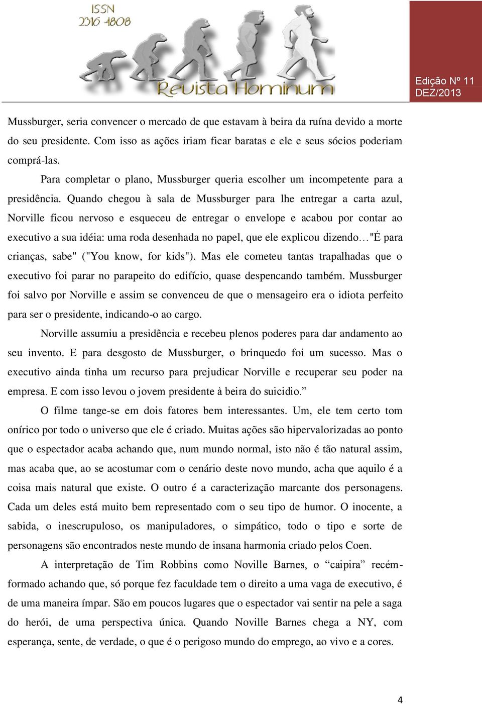 Quando chegou à sala de Mussburger para lhe entregar a carta azul, Norville ficou nervoso e esqueceu de entregar o envelope e acabou por contar ao executivo a sua idéia: uma roda desenhada no papel,