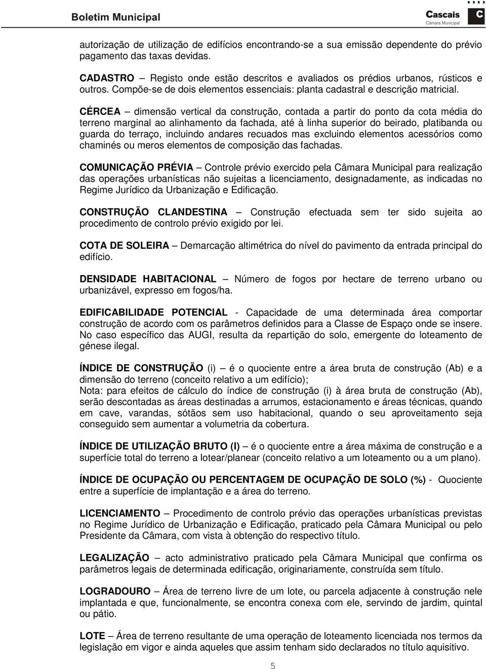 CÉRCEA dimensão vertical da construção, contada a partir do ponto da cota média do terreno marginal ao alinhamento da fachada, até à linha superior do beirado, platibanda ou guarda do terraço,