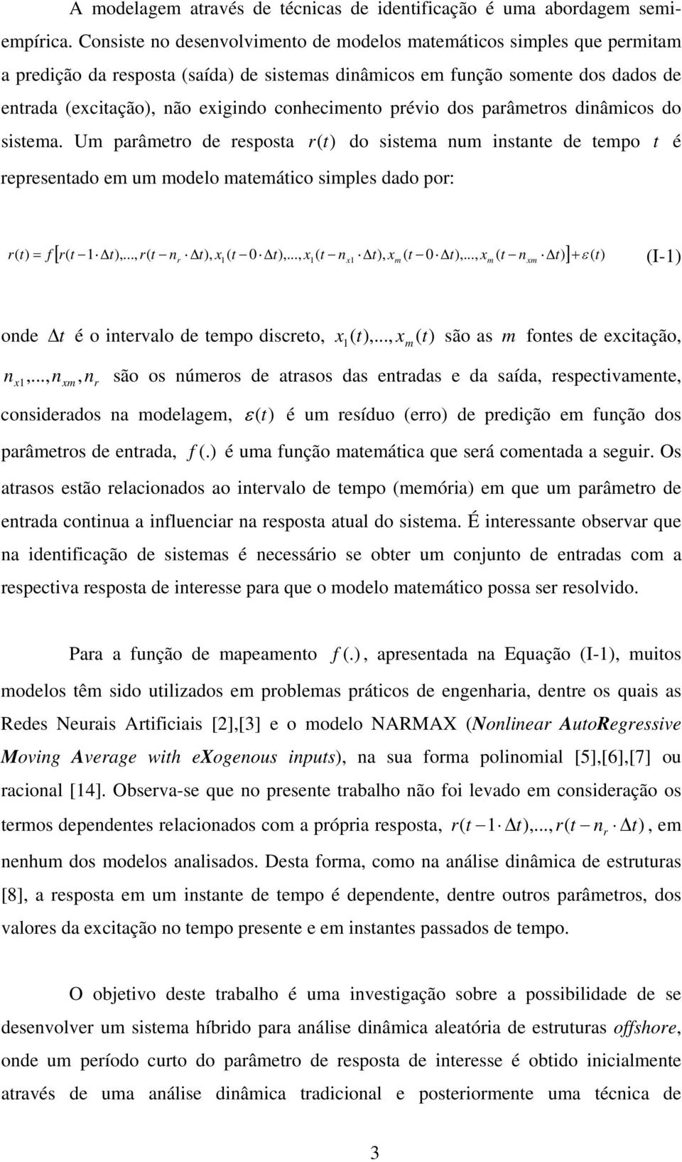 conhecimento prévio dos parâmetros dinâmicos do sistema. Um parâmetro de resposta r (t) do sistema num instante de tempo t é representado em um modelo matemático simples dado por: = f [ r( t 1 t),.