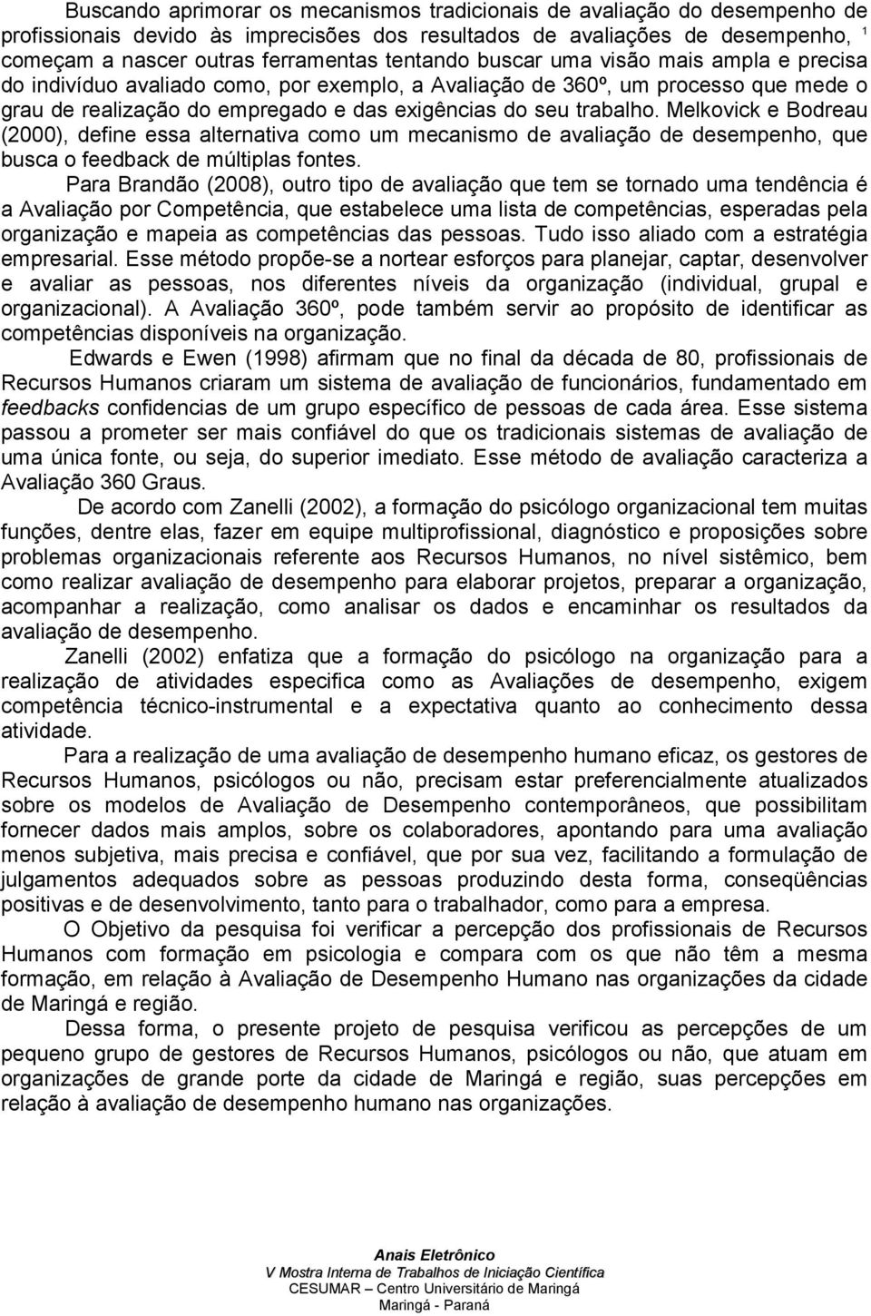 Melkovick e Bodreau (2000), define essa alternativa como um mecanismo de avaliação de desempenho, que busca o feedback de múltiplas fontes.