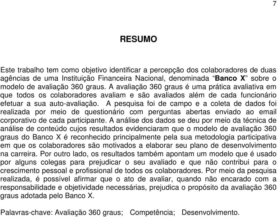 A pesquisa foi de campo e a coleta de dados foi realizada por meio de questionário com perguntas abertas enviado ao email corporativo de cada participante.