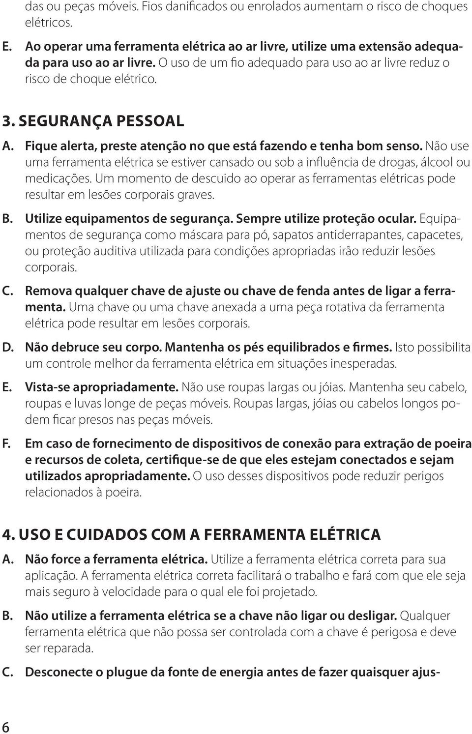 Não use uma ferramenta elétrica se estiver cansado ou sob a influência de drogas, álcool ou medicações.