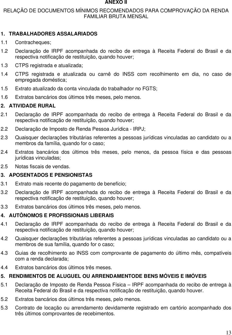 4 CTPS registrada e atualizada ou carnê do INSS com recolhimento em dia, no caso de empregada doméstica; 1.5 Extrato atualizado da conta vinculada do trabalhador no FGTS; 1.