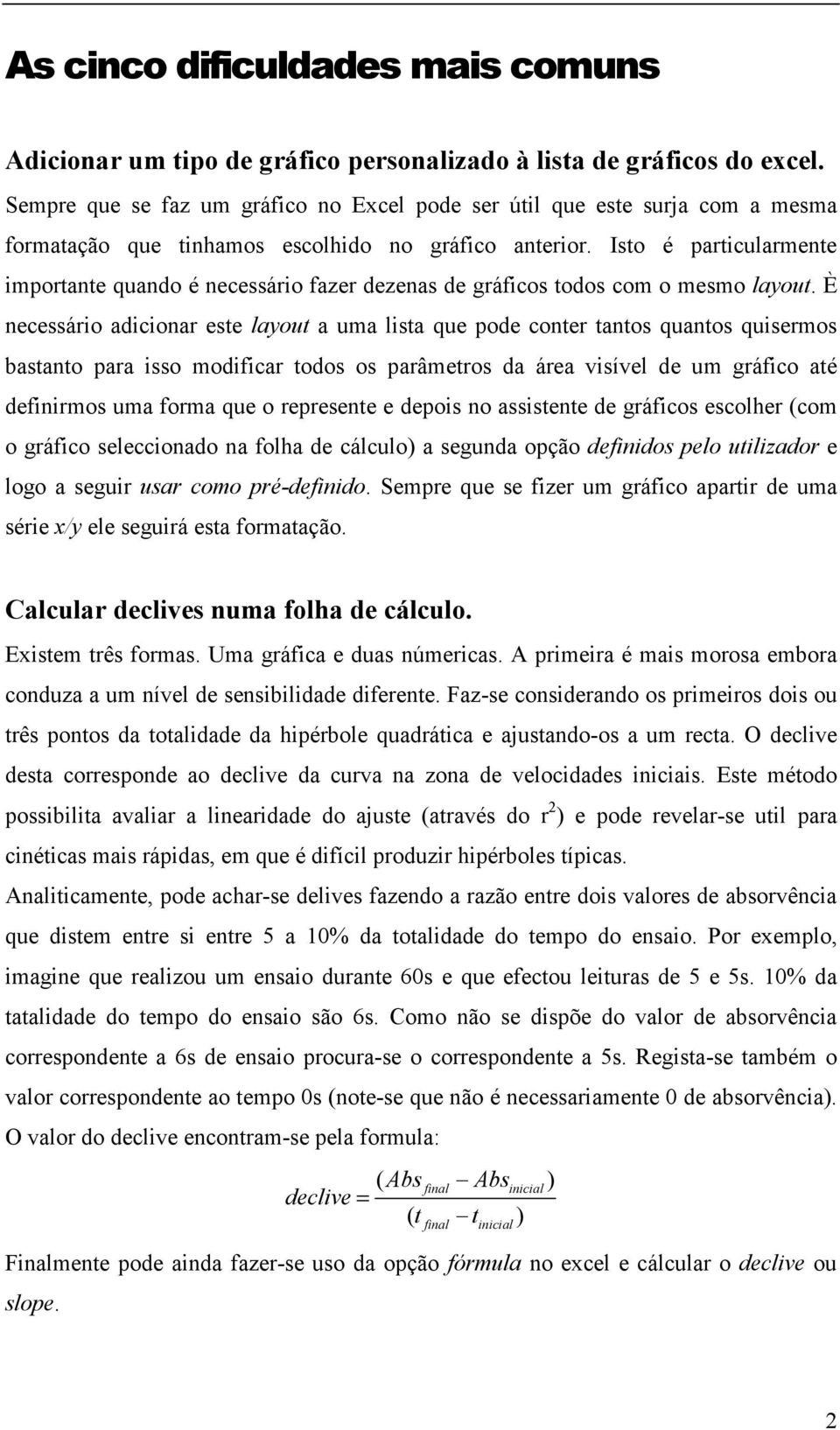 Isto é particularmente importante quando é necessário fazer dezenas de gráficos todos com o mesmo layout.