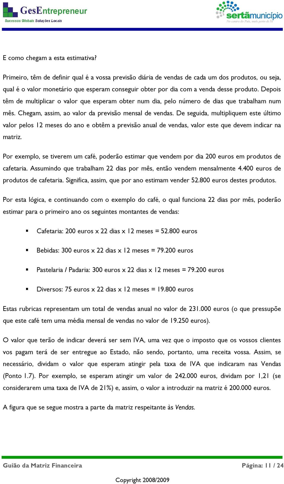 Depois têm de multiplicar o valor que esperam obter num dia, pelo número de dias que trabalham num mês. Chegam, assim, ao valor da previsão mensal de vendas.