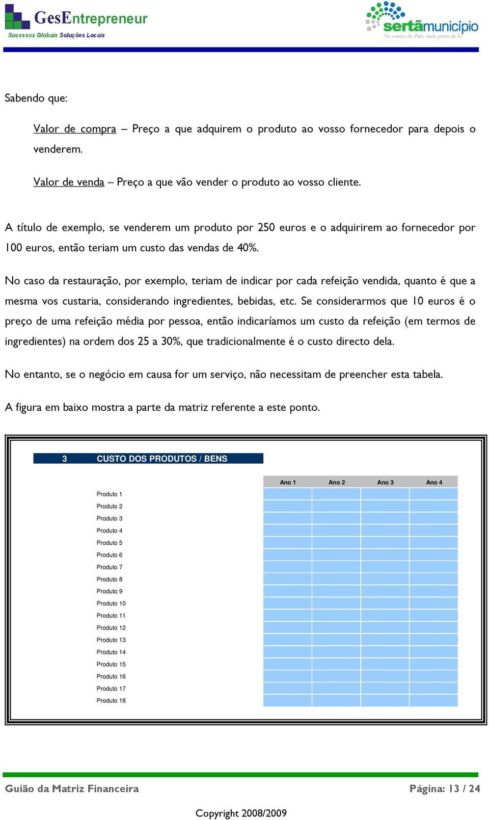 No caso da restauração, por exemplo, teriam de indicar por cada refeição vendida, quanto é que a mesma vos custaria, considerando ingredientes, bebidas, etc.