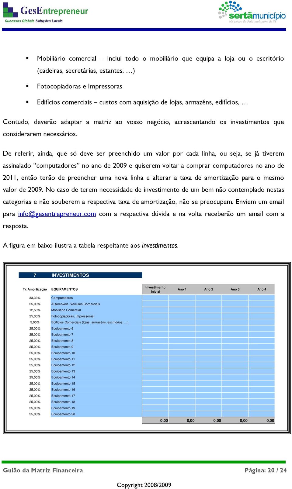 De referir, ainda, que só deve ser preenchido um valor por cada linha, ou seja, se já tiverem assinalado computadores no ano de 2009 e quiserem voltar a comprar computadores no ano de 2011, então