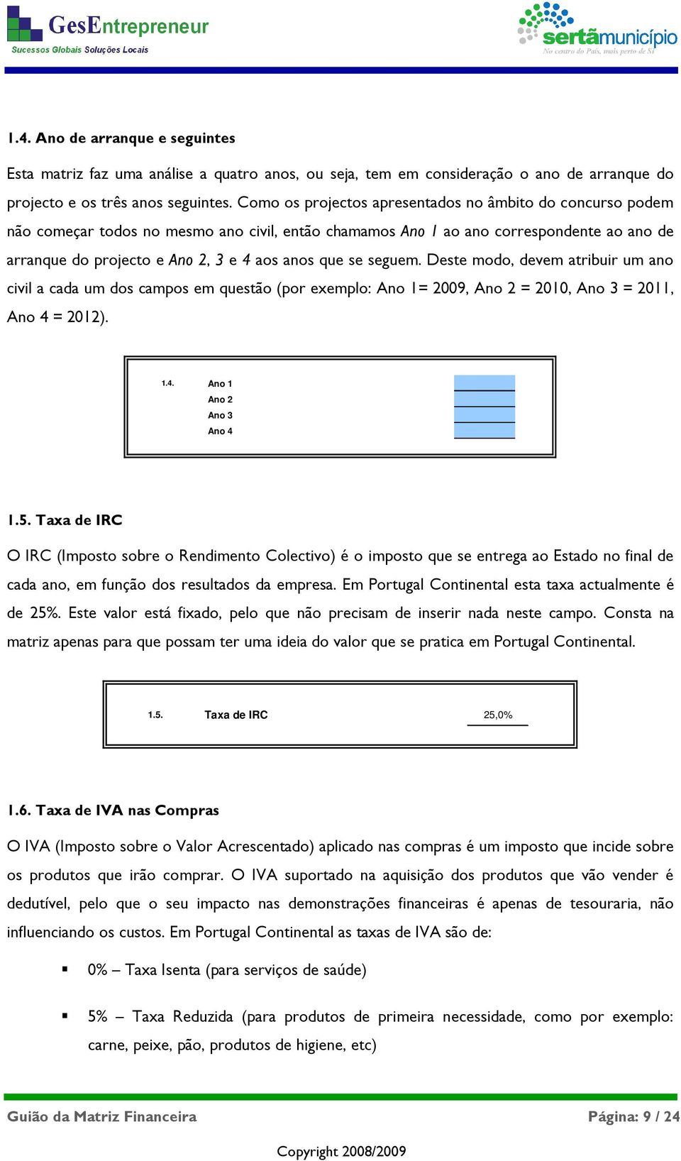 se seguem. Deste modo, devem atribuir um ano civil a cada um dos campos em questão (por exemplo: Ano 1= 2009, Ano 2 = 2010, Ano 3 = 2011, Ano 4 = 2012). 1.4. Ano 1 Ano 2 Ano 3 Ano 4 1.5.