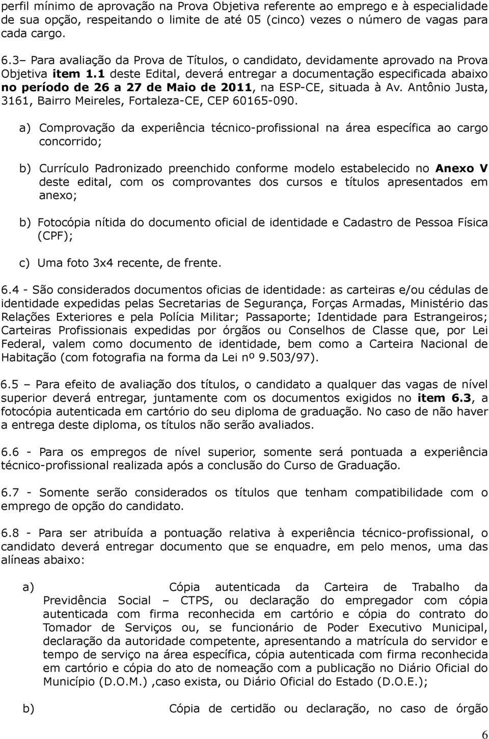 1 deste Edital, deverá entregar a documentação especificada abaixo no período de 26 a 27 de Maio de 2011, na ESP-CE, situada à Av. Antônio Justa, 3161, Bairro Meireles, Fortaleza-CE, CEP 60165-090.