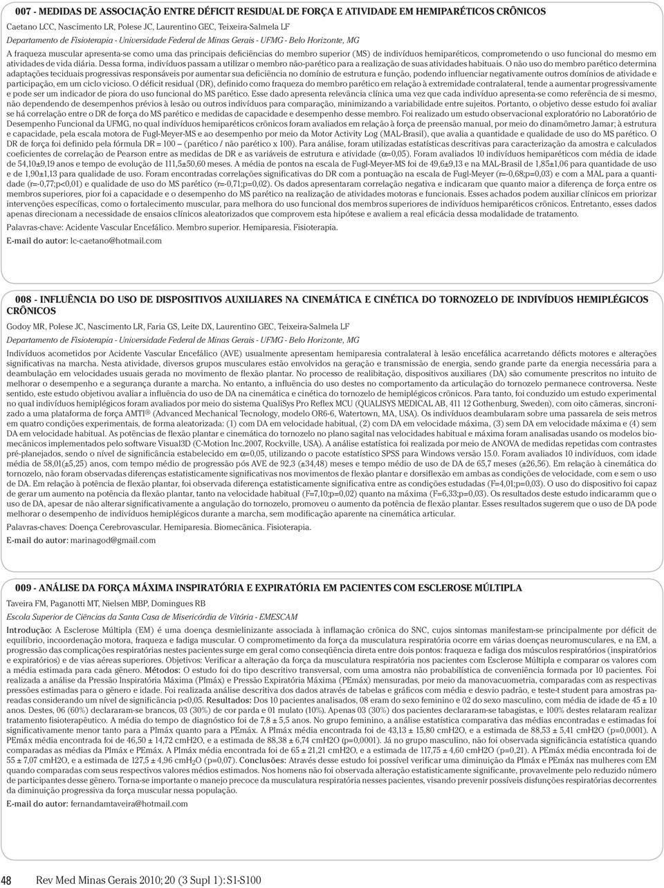 hemiparéticos, comprometendo o uso funcional do mesmo em atividades de vida diária. Dessa forma, indivíduos passam a utilizar o membro não-parético para a realização de suas atividades habituais.