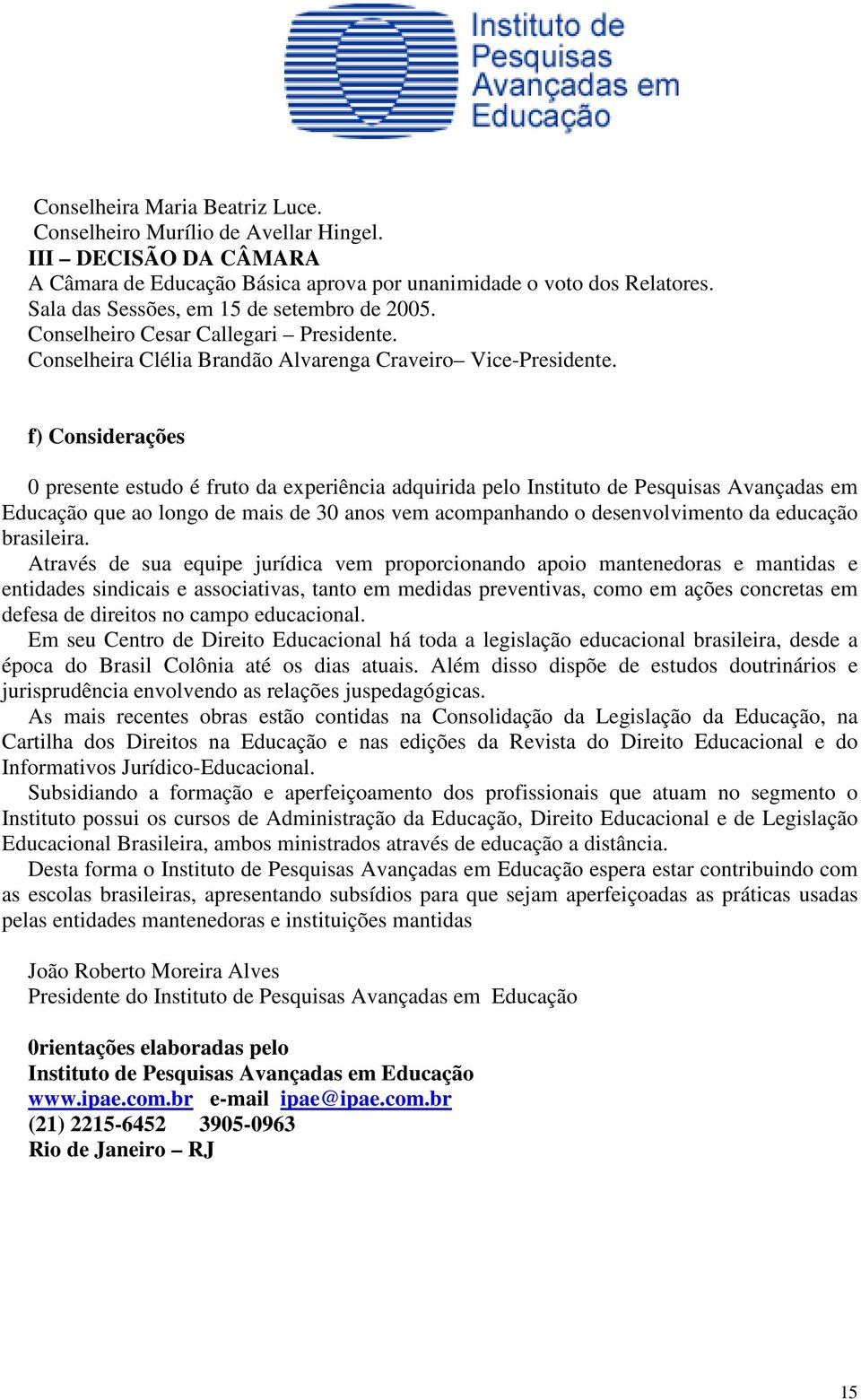 f) Considerações 0 presente estudo é fruto da experiência adquirida pelo Instituto de Pesquisas Avançadas em Educação que ao longo de mais de 30 anos vem acompanhando o desenvolvimento da educação