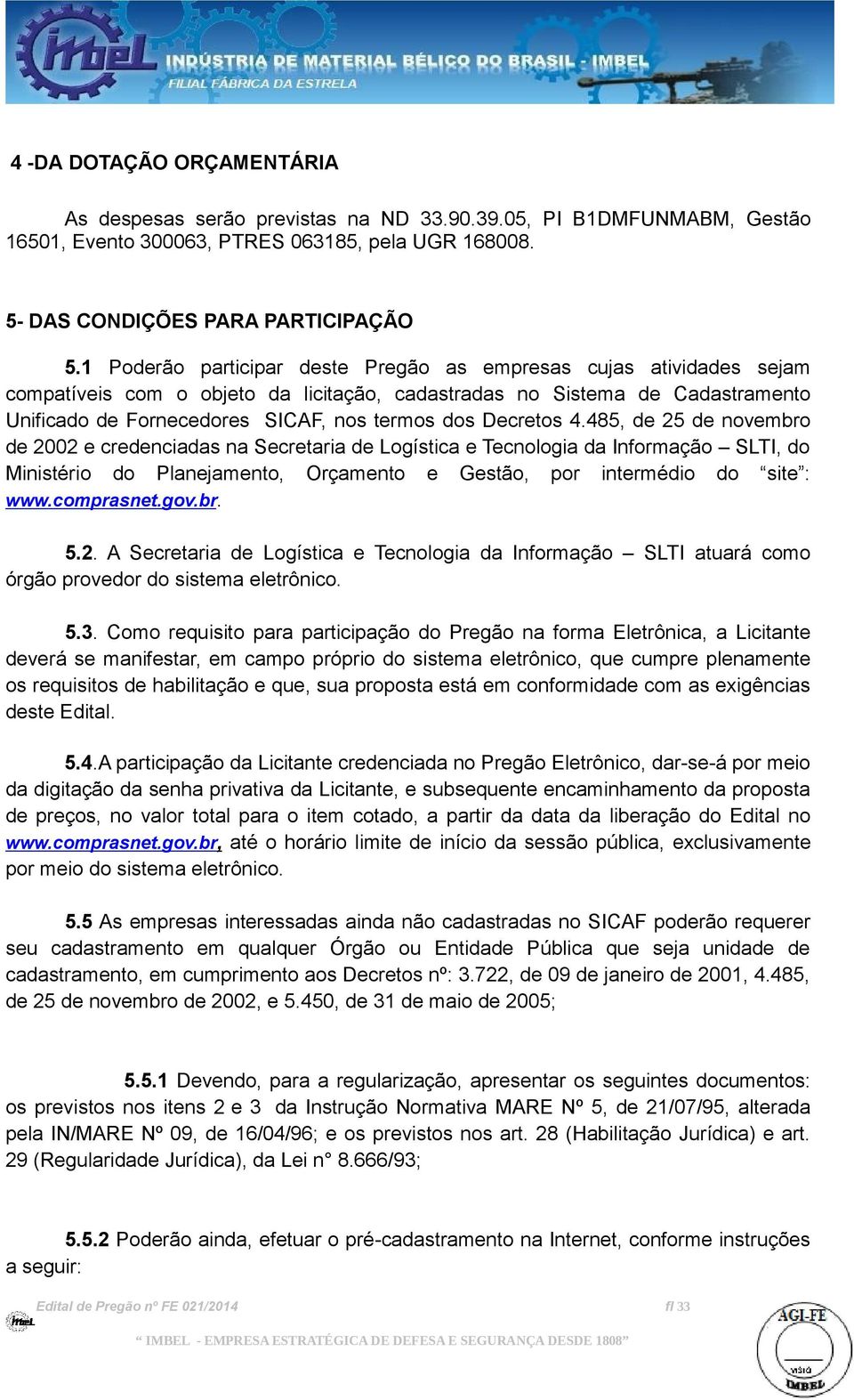 Decretos 4.485, de 25 de novembro de 2002 e credenciadas na Secretaria de Logística e Tecnologia da Informação SLTI, do Ministério do Planejamento, Orçamento e Gestão, por intermédio do site : www.