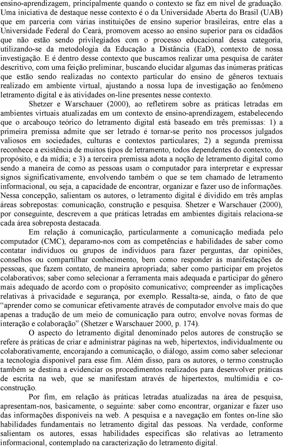 Ceará, promovem acesso ao ensino superior para os cidadãos que não estão sendo privilegiados com o processo educacional dessa categoria, utilizando-se da metodologia da Educação a Distância (EaD),