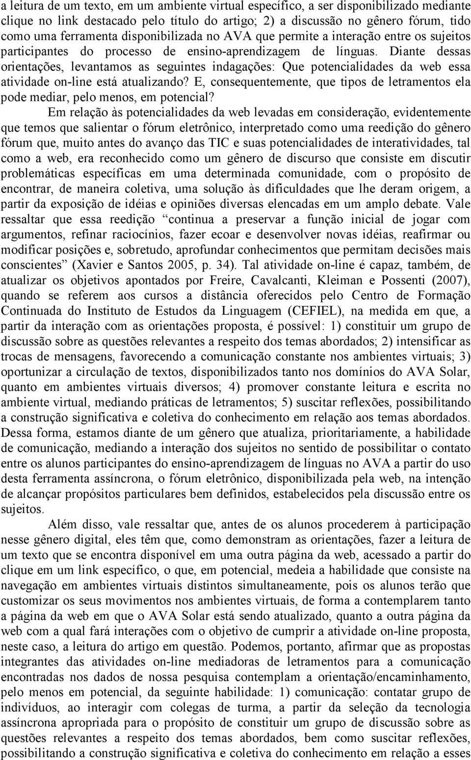 Diante dessas orientações, levantamos as seguintes indagações: Que potencialidades da web essa atividade on-line está atualizando?