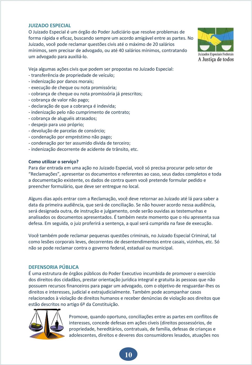 Veja algumas ações civis que podem ser propostas no Juizado Especial: - transferência de propriedade de veículo; - indenização por danos morais; - execução de cheque ou nota promissória; - cobrança