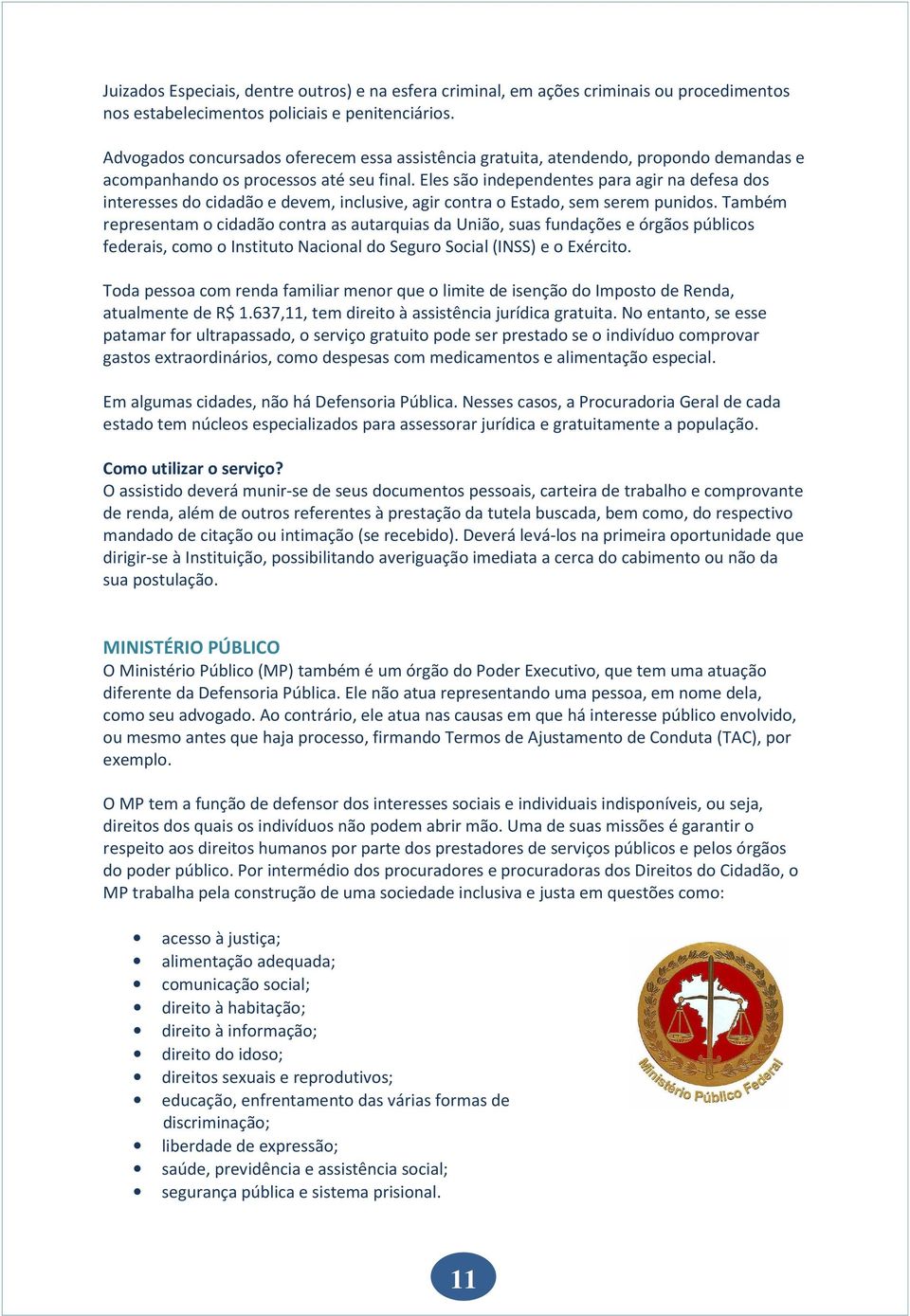 Eles são independentes para agir na defesa dos interesses do cidadão e devem, inclusive, agir contra o Estado, sem serem punidos.