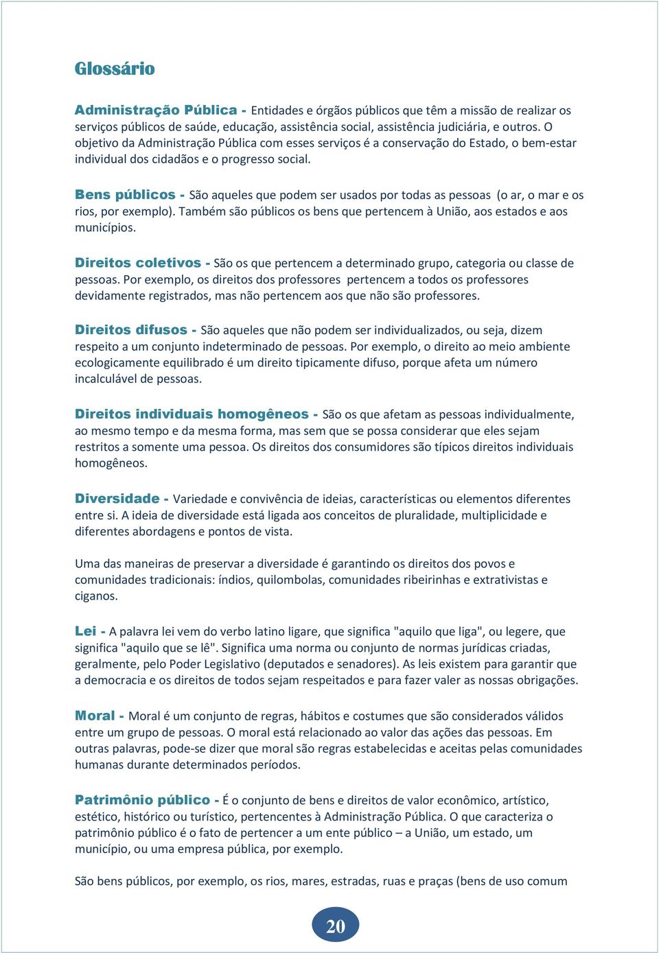 Bens públicos - São aqueles que podem ser usados por todas as pessoas (o ar, o mar e os rios, por exemplo). Também são públicos os bens que pertencem à União, aos estados e aos municípios.