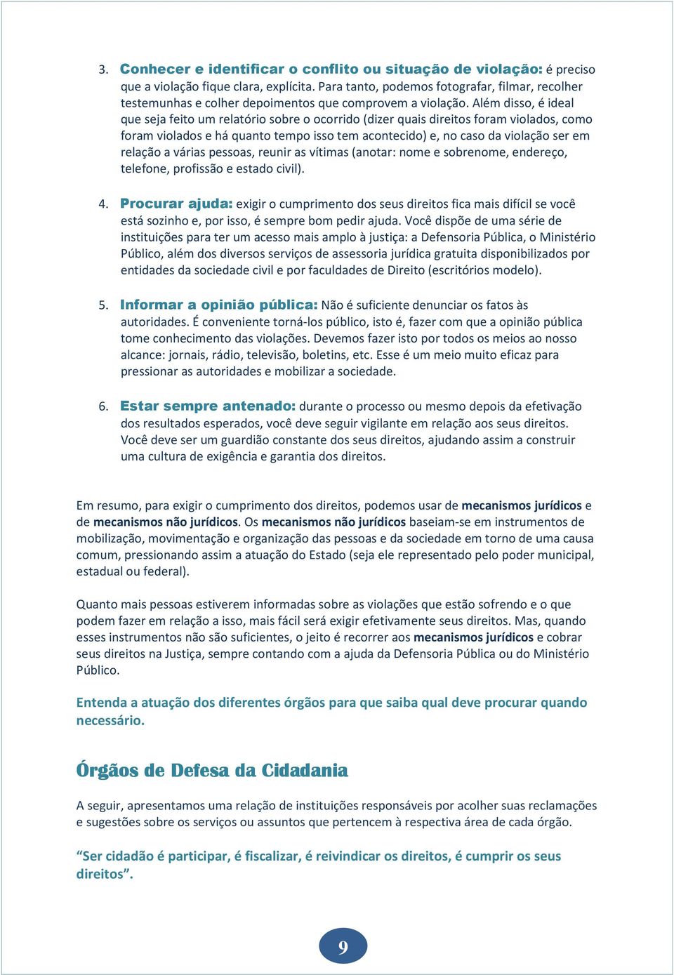 Além disso, é ideal que seja feito um relatório sobre o ocorrido (dizer quais direitos foram violados, como foram violados e há quanto tempo isso tem acontecido) e, no caso da violação ser em relação