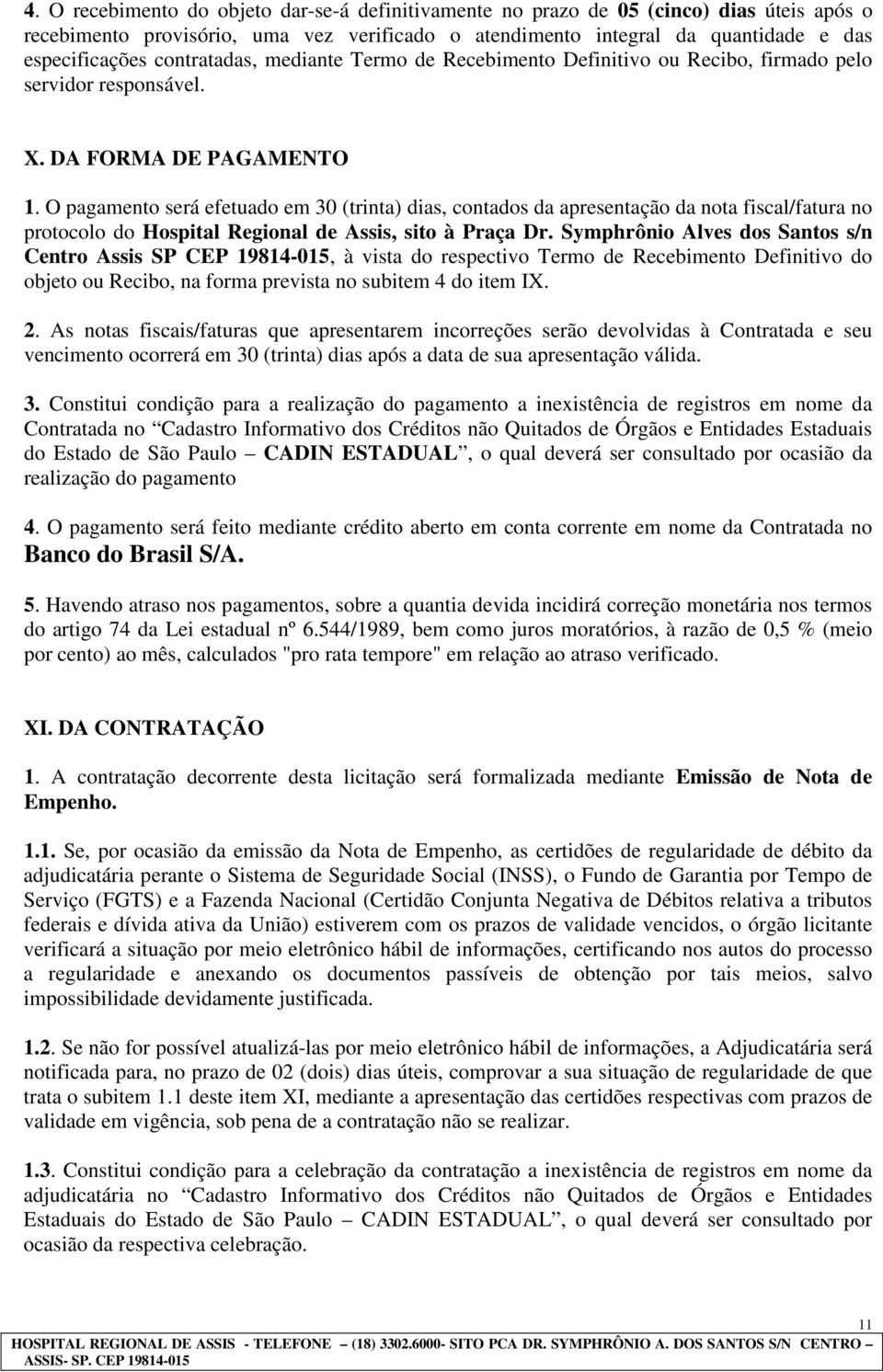 O pagamento será efetuado em 30 (trinta) dias, contados da apresentação da nota fiscal/fatura no protocolo do Hospital Regional de Assis, sito à Praça Dr.