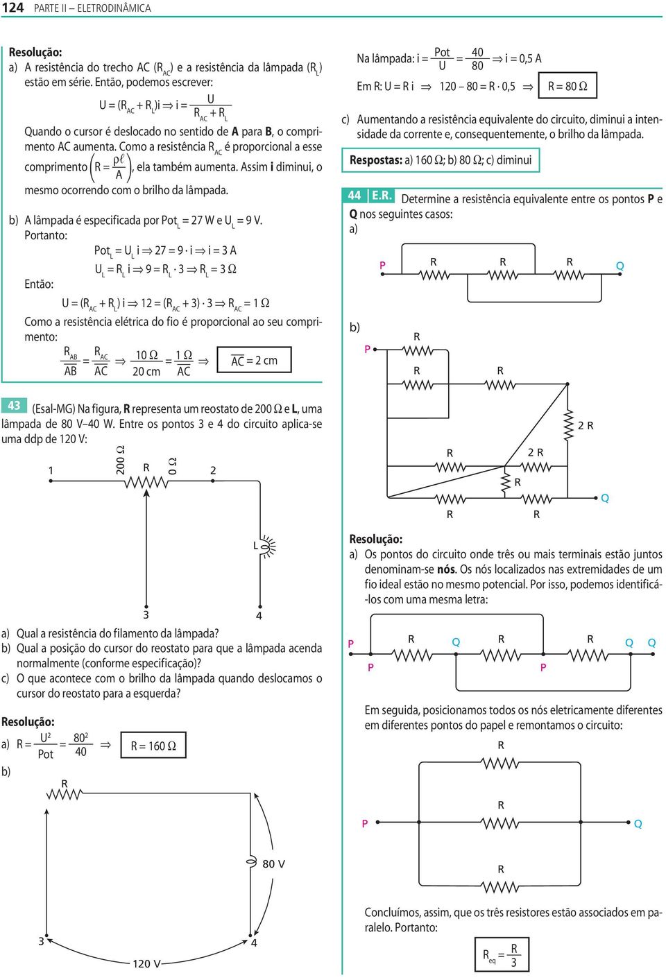 L 9 L 3 L 3 Ω Então: ( + L ) 1 ( + 3) 3 1 Ω omo a resstênca elétrca do f o é proporconal ao seu comprmento: 10 Ω 0 cm 1 Ω cm Na lâmpada: ot 40 80 0, Em : 10 80 0, 80 Ω c) umentando a resstênca