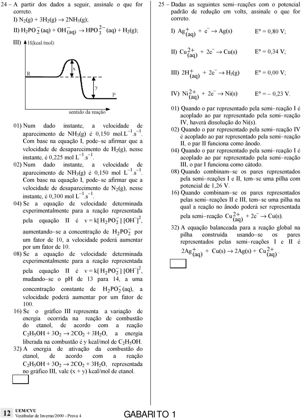 I) Ag + + e Ag(s) II) Cu 2 + + 2e Cu(s) E = 0,80 V; E = 0,34 V; III) 2 H+ + 2e H 2 (g) E = 0,00 V; 01) Num dado instante, a velocidade de aparecimento de NH 3 (g) é 0,150 mol.l 1.s 1.