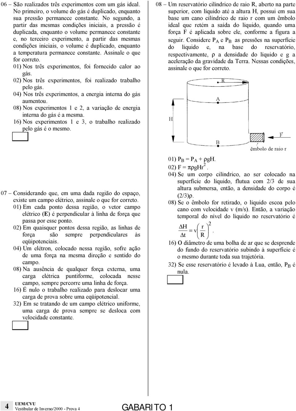 duplicado, enquanto a temperatura permanece constante. Assinale o que for correto. 01) Nos três experimentos, foi fornecido calor ao gás. 02) Nos três experimentos, foi realizado trabalho pelo gás.