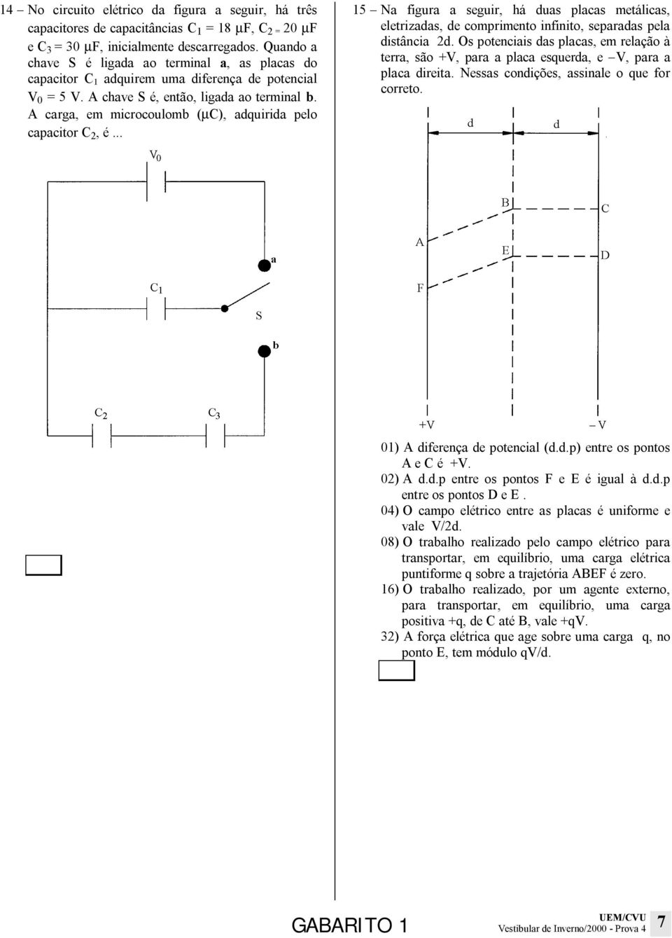 A carga, em microcoulomb (µc), adquirida pelo capacitor C 2, é... 15 Na figura a seguir, há duas placas metálicas, eletrizadas, de comprimento infinito, separadas pela distância 2d.