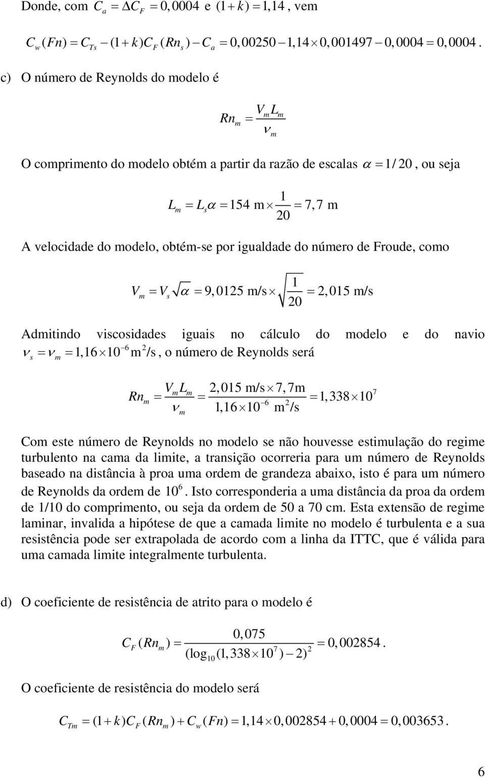 Froude, coo 1 V = V α = 9,015 / =,015 / 0 Aditindo vicoidade iguai no cálculo do odelo e do navio 6 ν = ν = 1,16 10 /, o núero de Reynold erá Rn VL,015 / 7,7 = = = 1, 338 10 ν 6 1,16 10 / 7 Co ete