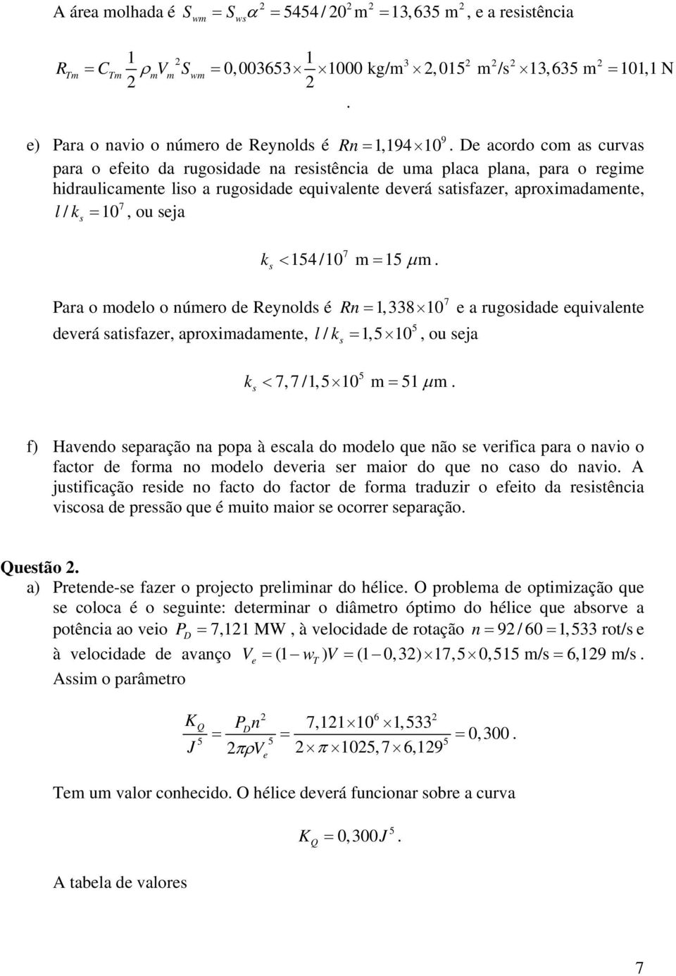 15 k < = µ. 7 Para o odelo o núero de Reynold é Rn = 1,338 10 e a rugoidade equivalente 5 deverá atifazer, aproxiadaente, l/ k = 1,5 10, ou eja 5 7,7 /1,5 10 51 k < = µ.