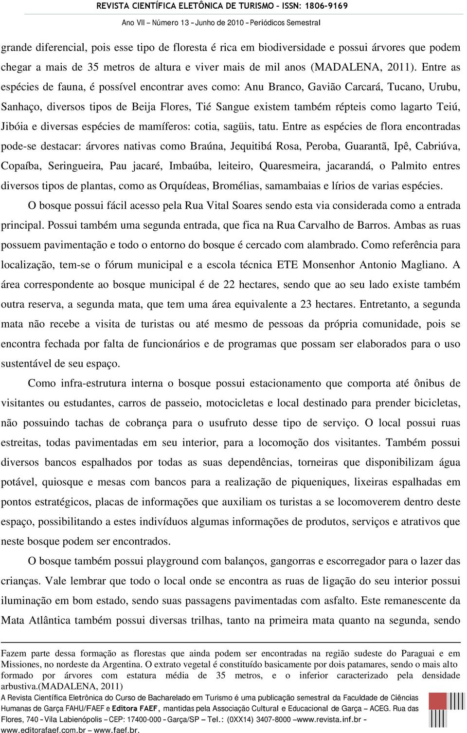 Jibóia e diversas espécies de mamíferos: cotia, sagüis, tatu.