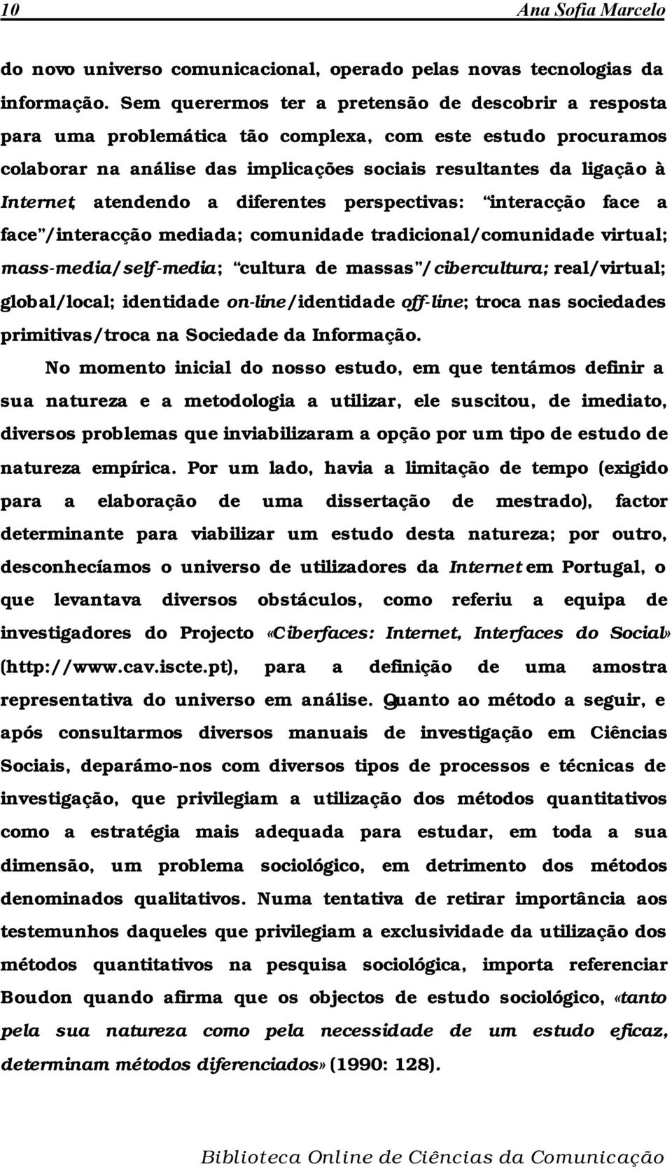 atendendo a diferentes perspectivas: interacção face a face /interacção mediada; comunidade tradicional/comunidade virtual; mass-media/self-media; cultura de massas /cibercultura; real/virtual;