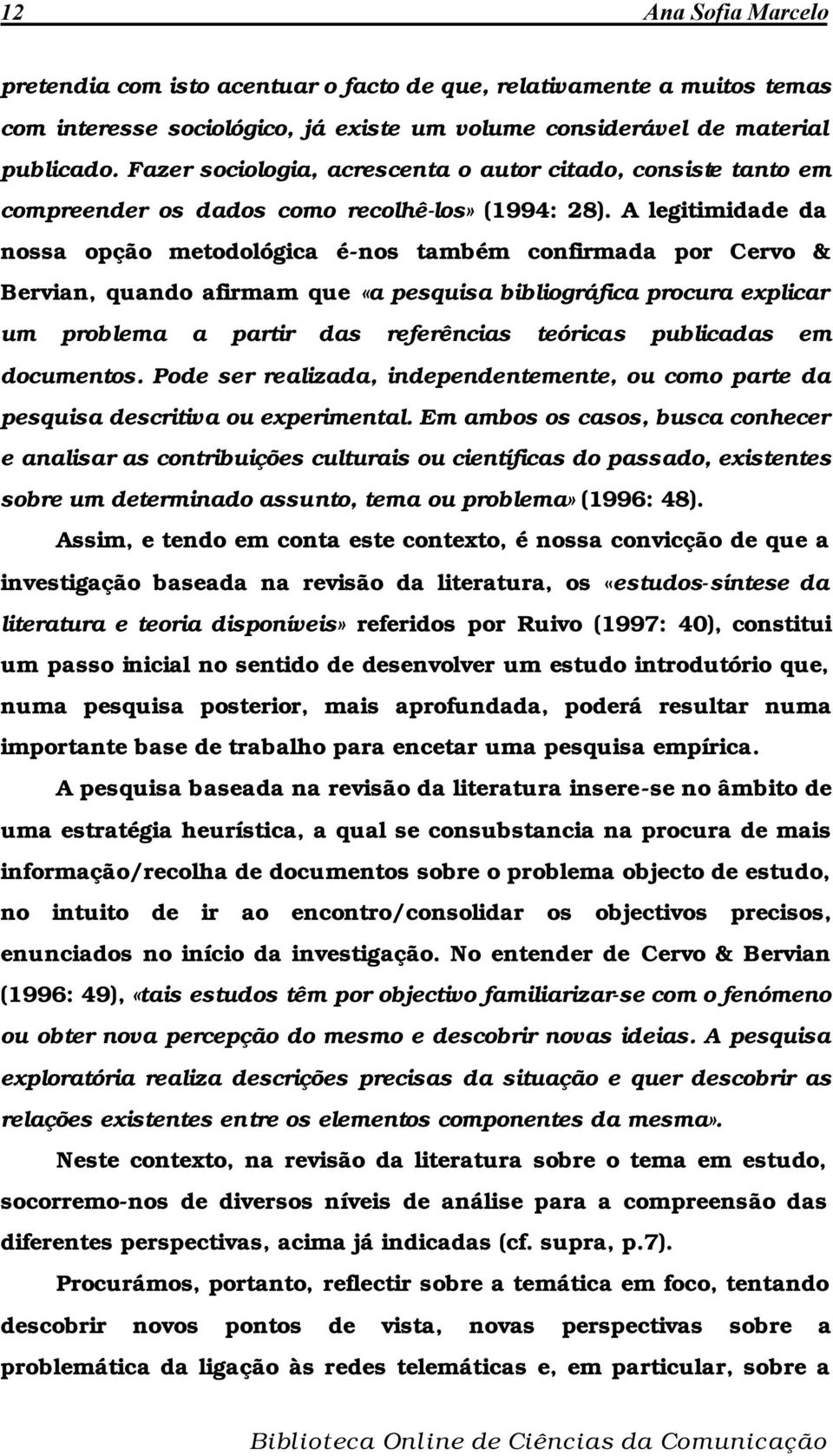 A legitimidade da nossa opção metodológica é-nos também confirmada por Cervo & Bervian, quando afirmam que «a pesquisa bibliográfica procura explicar um problema a partir das referências teóricas