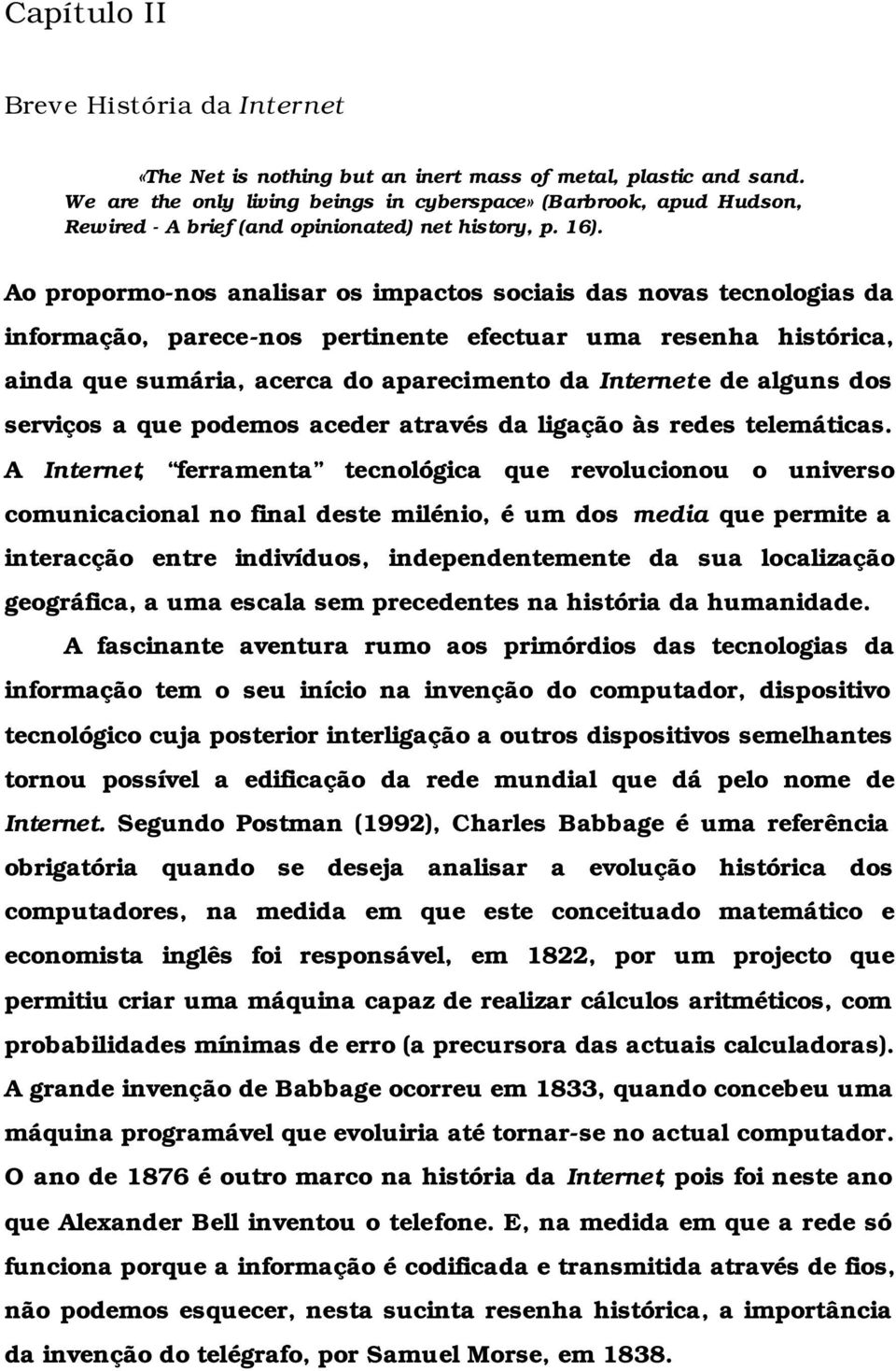 Ao propormo-nos analisar os impactos sociais das novas tecnologias da informação, parece-nos pertinente efectuar uma resenha histórica, ainda que sumária, acerca do aparecimento da Internet e de