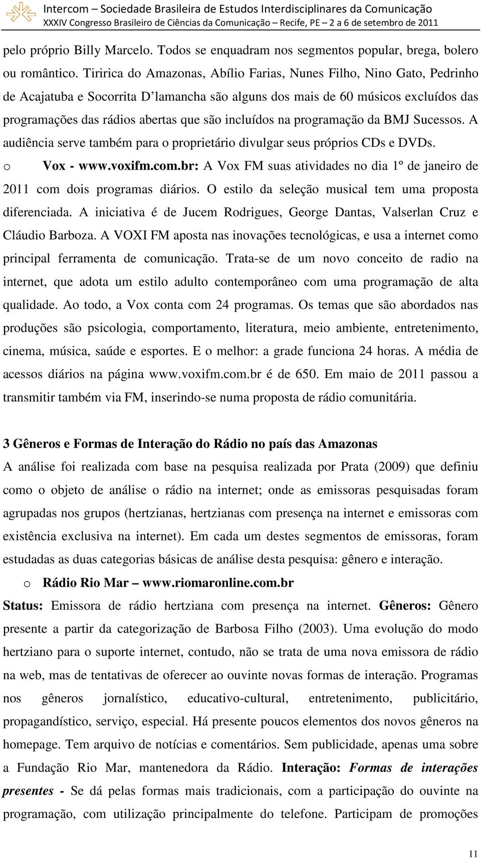 da BMJ Sucesss. A audiência serve também para prprietári divulgar seus própris CDs e DVDs. Vx - www.vxifm.cm.br: A Vx FM suas atividades n dia 1º de janeir de 2011 cm dis prgramas diáris.