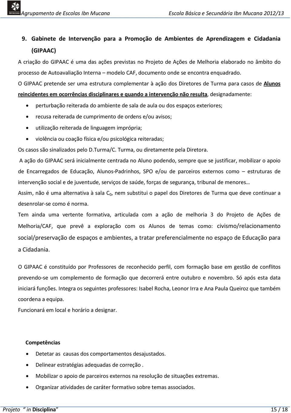 O GIPAAC pretende ser uma estrutura complementar à ação dos Diretores de Turma para casos de Alunos reincidentes em ocorrências disciplinares e quando a intervenção não resulta, designadamente: