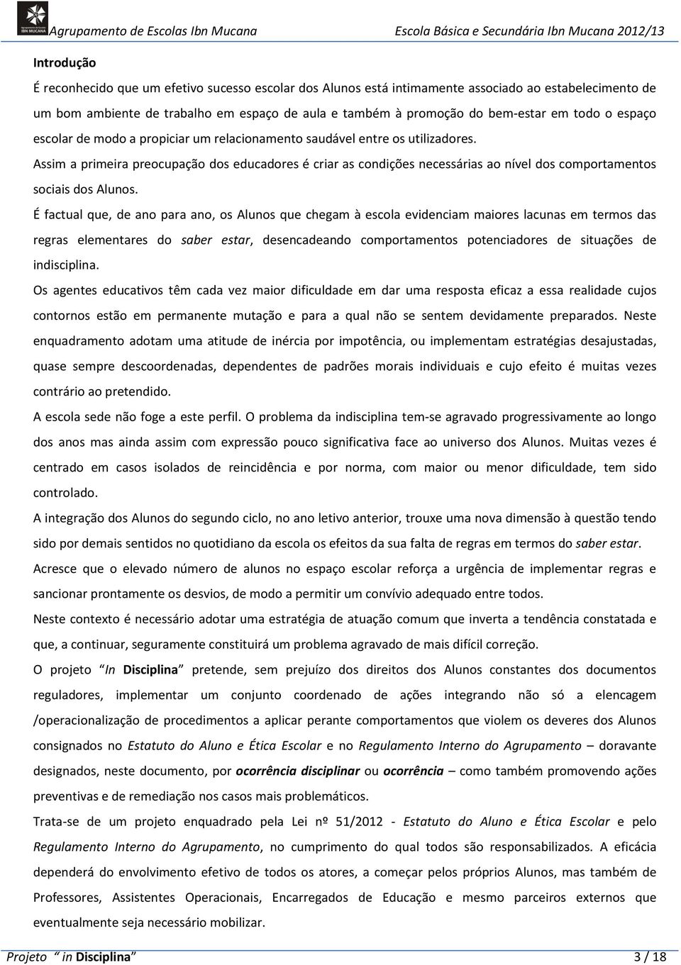 Assim a primeira preocupação dos educadores é criar as condições necessárias ao nível dos comportamentos sociais dos Alunos.