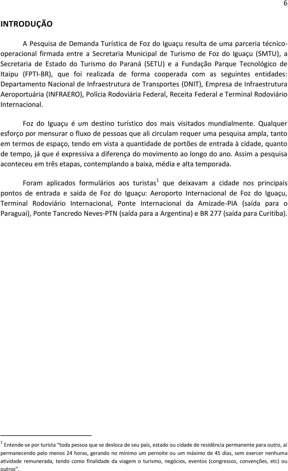 Transportes (DNIT), Empresa de Infraestrutura Aeroportuária (INFRAERO), Polícia Rodoviária Federal, Receita Federal e Terminal Rodoviário Internacional.