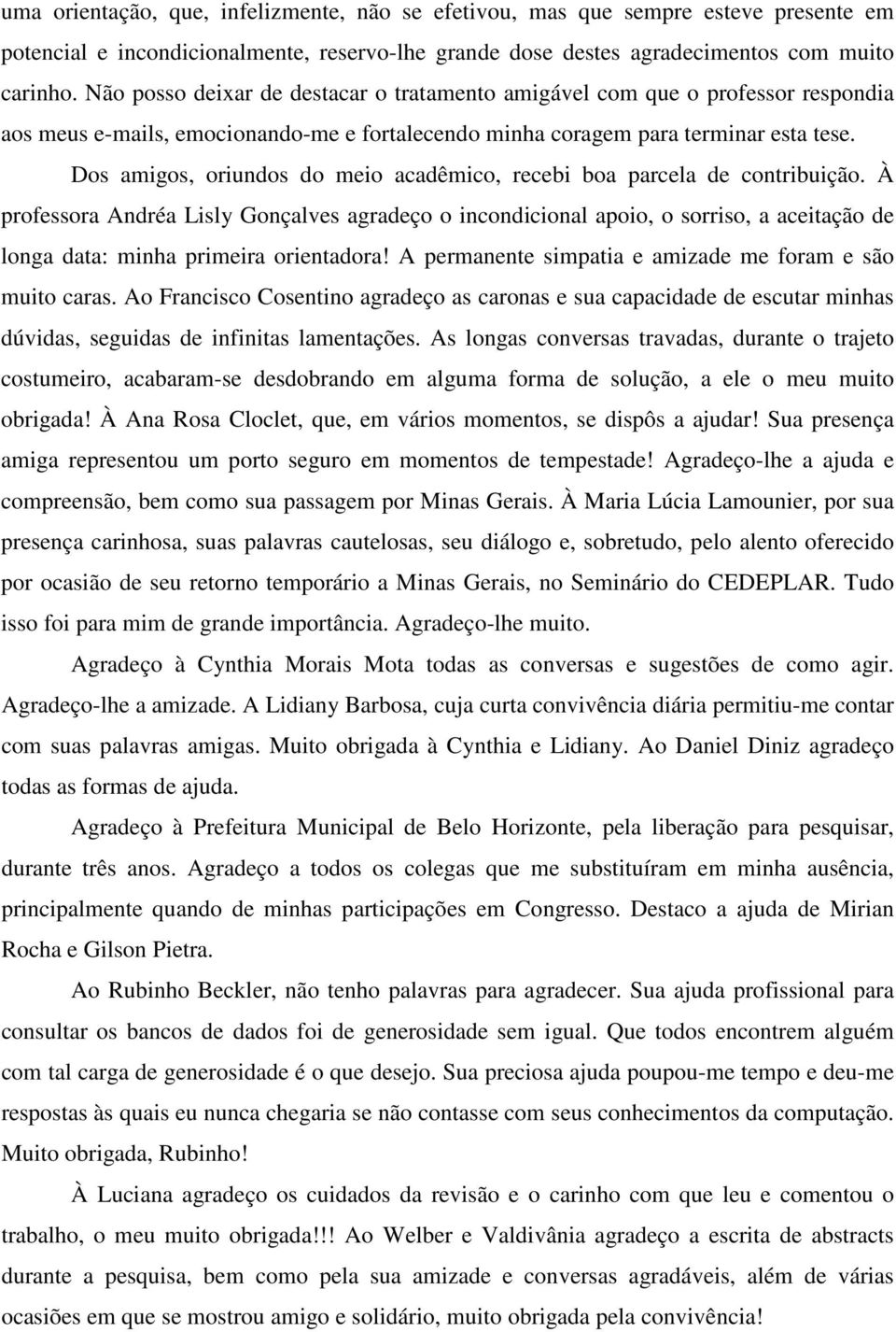 Dos amigos, oriundos do meio acadêmico, recebi boa parcela de contribuição.