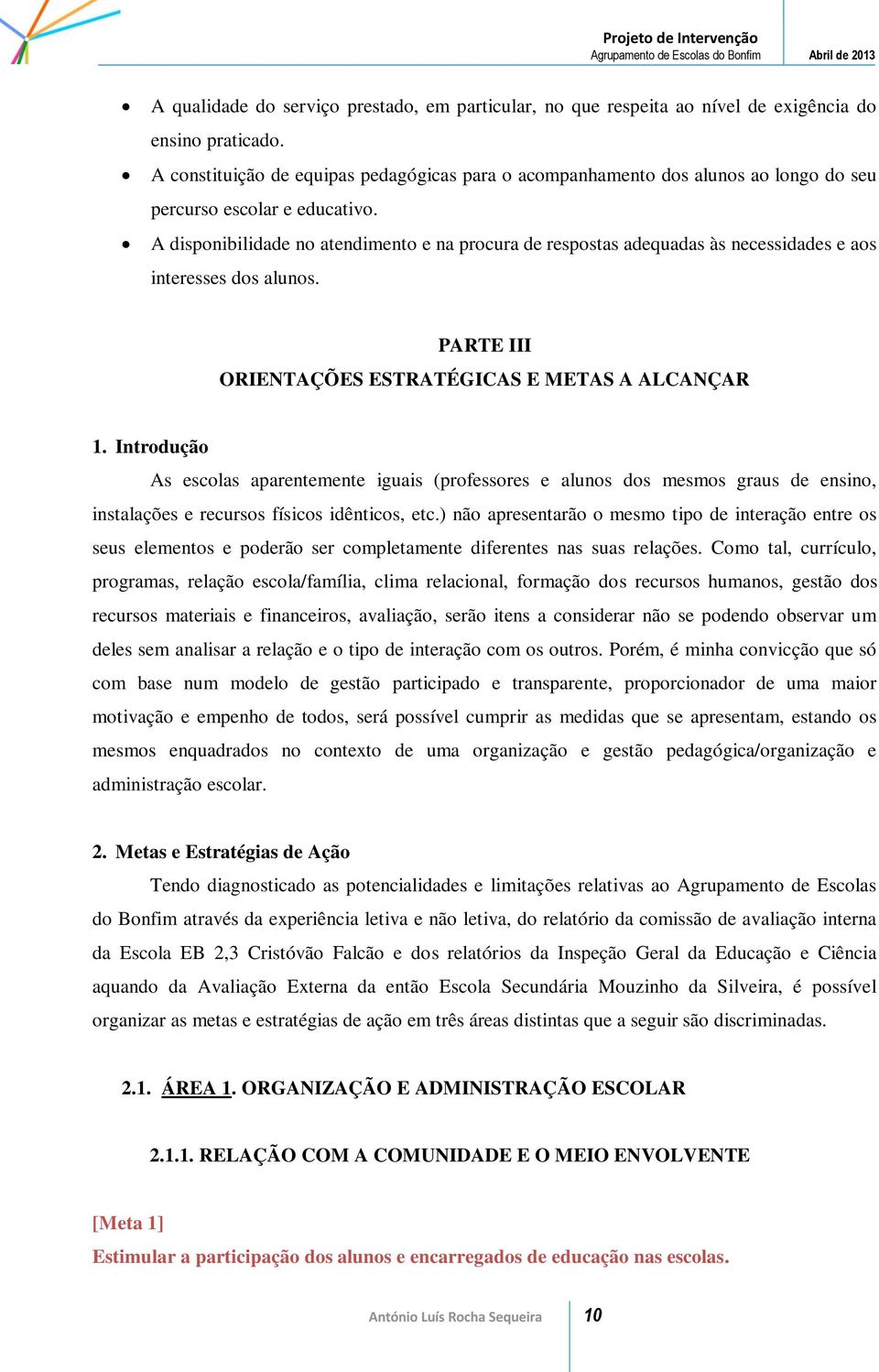 A disponibilidade no atendimento e na procura de respostas adequadas às necessidades e aos interesses dos alunos. PARTE III ORIENTAÇÕES ESTRATÉGICAS E METAS A ALCANÇAR 1.