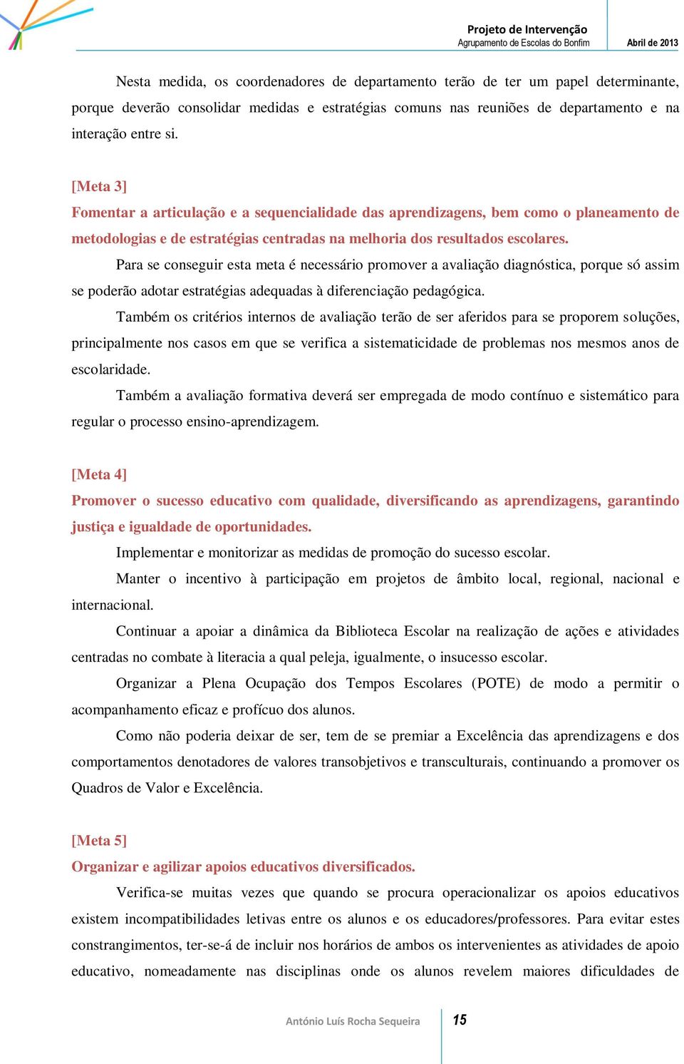 Para se conseguir esta meta é necessário promover a avaliação diagnóstica, porque só assim se poderão adotar estratégias adequadas à diferenciação pedagógica.