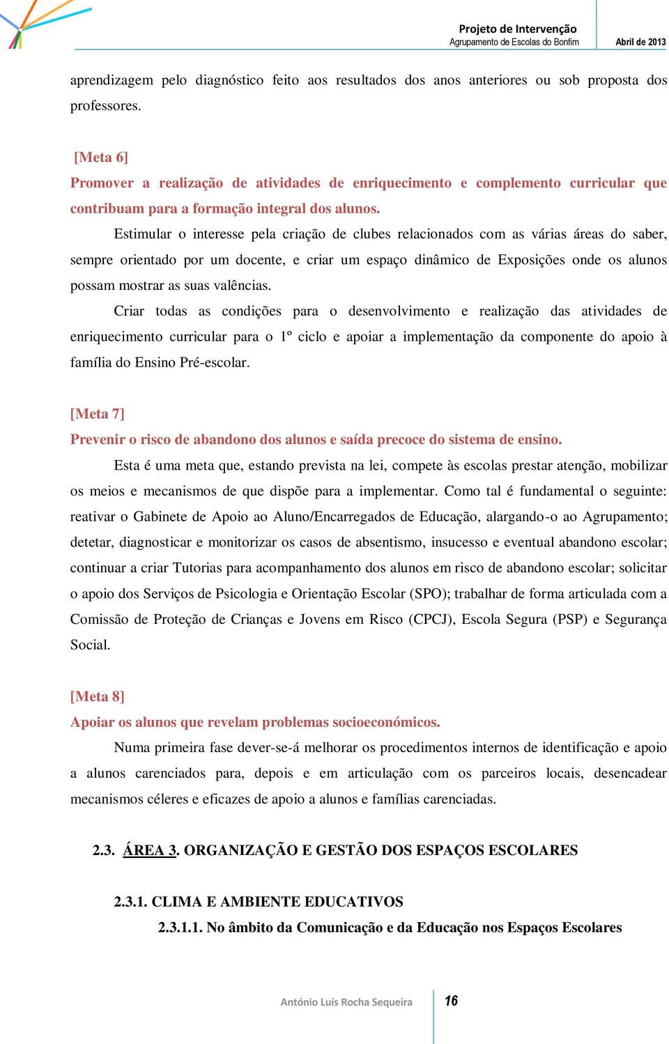 Estimular o interesse pela criação de clubes relacionados com as várias áreas do saber, sempre orientado por um docente, e criar um espaço dinâmico de Exposições onde os alunos possam mostrar as suas