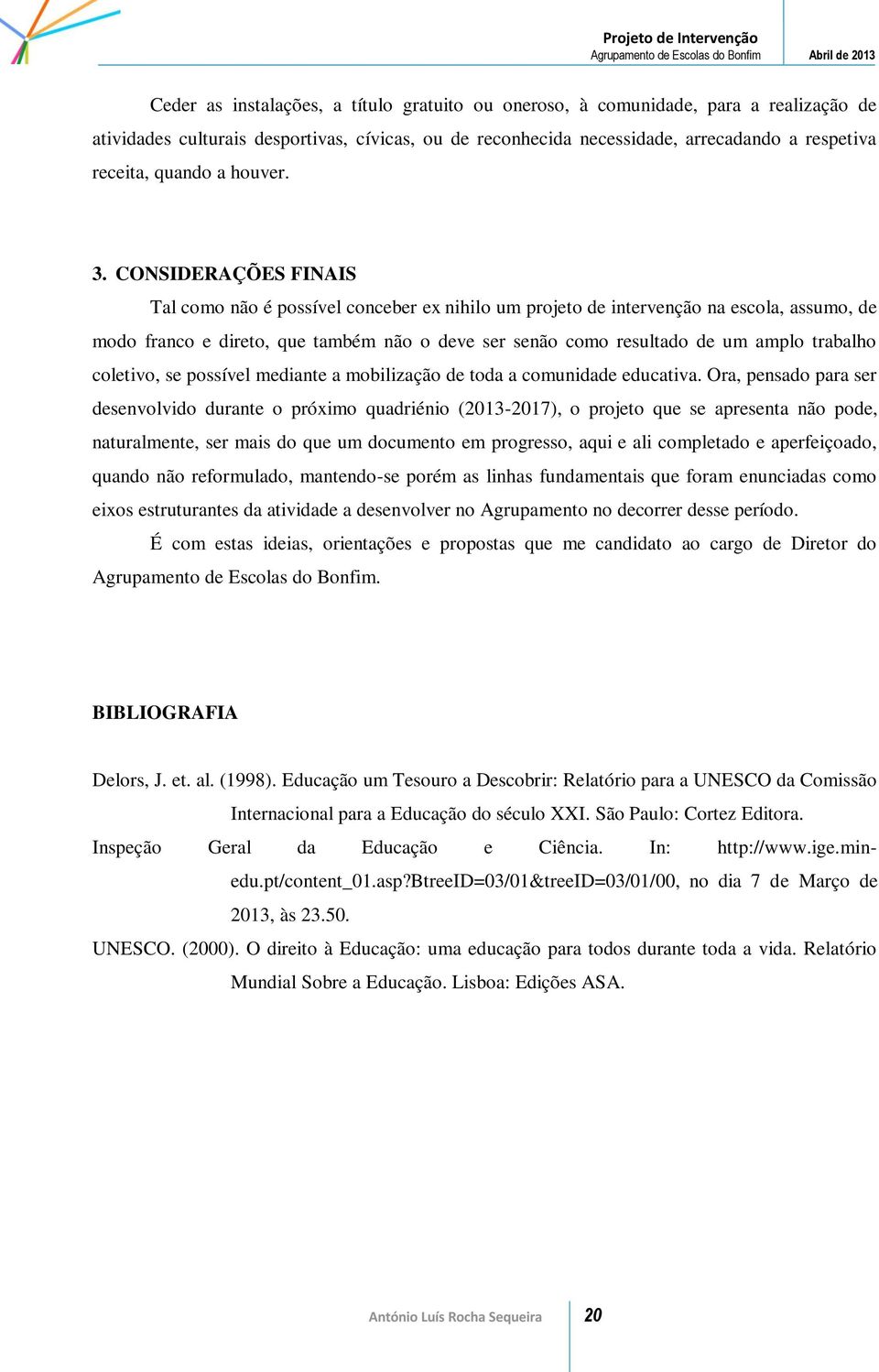 CONSIDERAÇÕES FINAIS Tal como não é possível conceber ex nihilo um projeto de intervenção na escola, assumo, de modo franco e direto, que também não o deve ser senão como resultado de um amplo