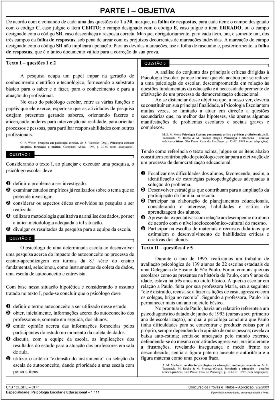 Marque, obrigatoriamente, para cada item, um, e somente um, dos três campos da folha de respostas, sob pena de arcar com os prejuízos decorrentes de marcações indevidas.